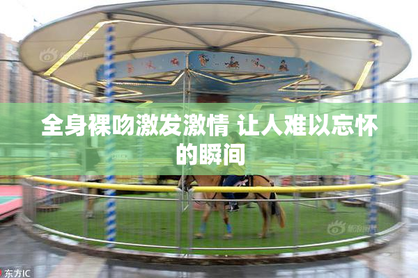 全身裸吻激发激情 让人难以忘怀的瞬间