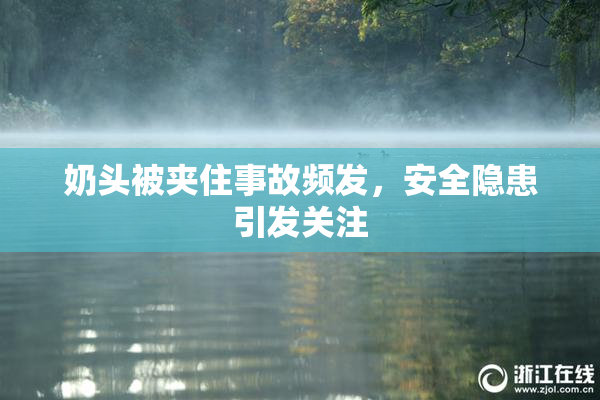 奶头被夹住事故频发，安全隐患引发关注