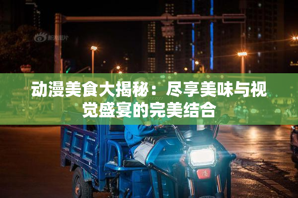 动漫美食大揭秘：尽享美味与视觉盛宴的完美结合