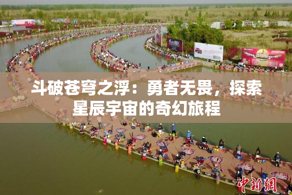 斗破苍穹之浮：勇者无畏，探索星辰宇宙的奇幻旅程