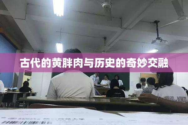 古代的黄胖肉与历史的奇妙交融