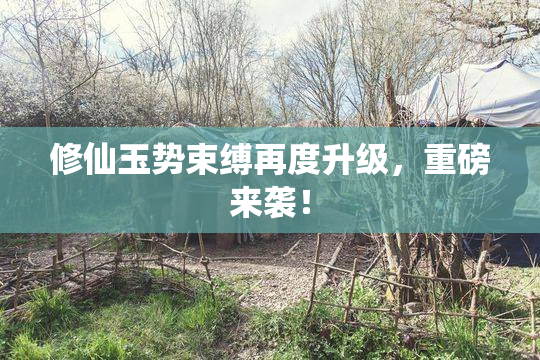 修仙玉势束缚再度升级，重磅来袭！