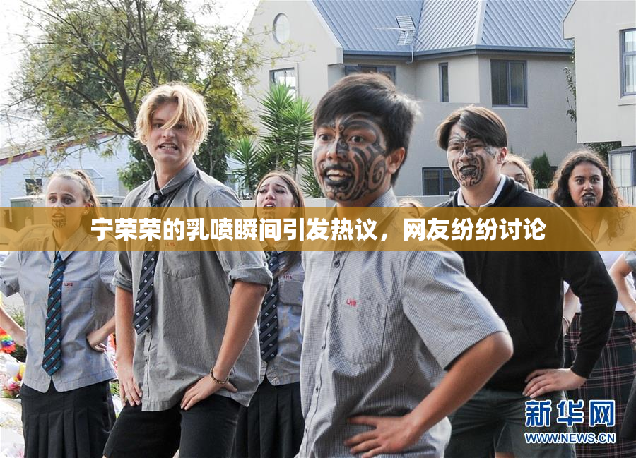 宁荣荣的乳喷瞬间引发热议，网友纷纷讨论
