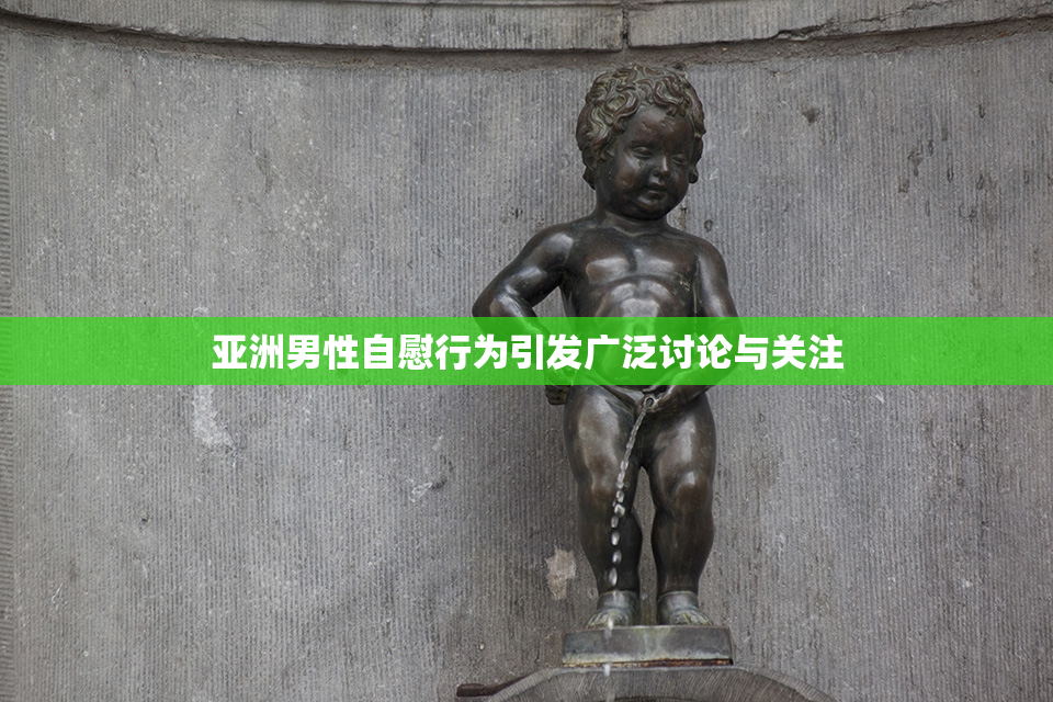 亚洲男性自慰行为引发广泛讨论与关注
