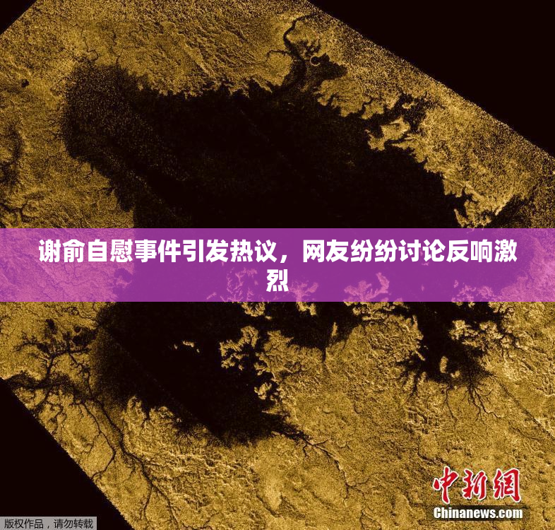 谢俞自慰事件引发热议，网友纷纷讨论反响激烈