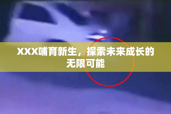 XXX哺育新生，探索未来成长的无限可能