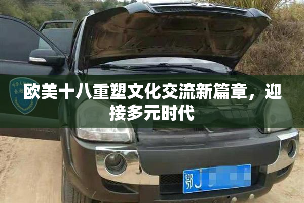 欧美十八重塑文化交流新篇章，迎接多元时代