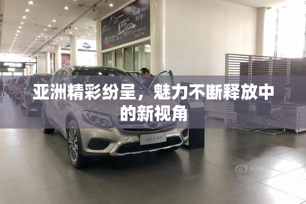亚洲精彩纷呈，魅力不断释放中的新视角