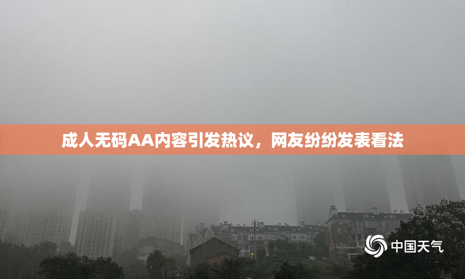 成人无码AA内容引发热议，网友纷纷发表看法