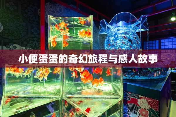 小便蛋蛋的奇幻旅程与感人故事