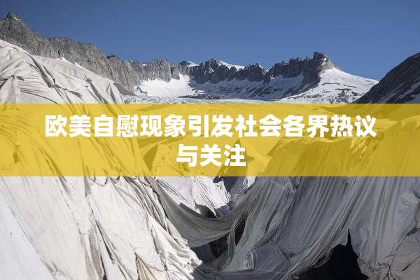 欧美自慰现象引发社会各界热议与关注