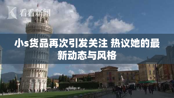 小s货品再次引发关注 热议她的最新动态与风格