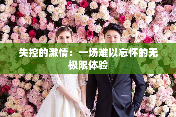 失控的激情：一场难以忘怀的无极限体验