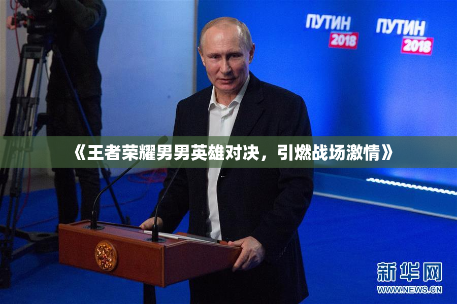 《王者荣耀男男英雄对决，引燃战场激情》