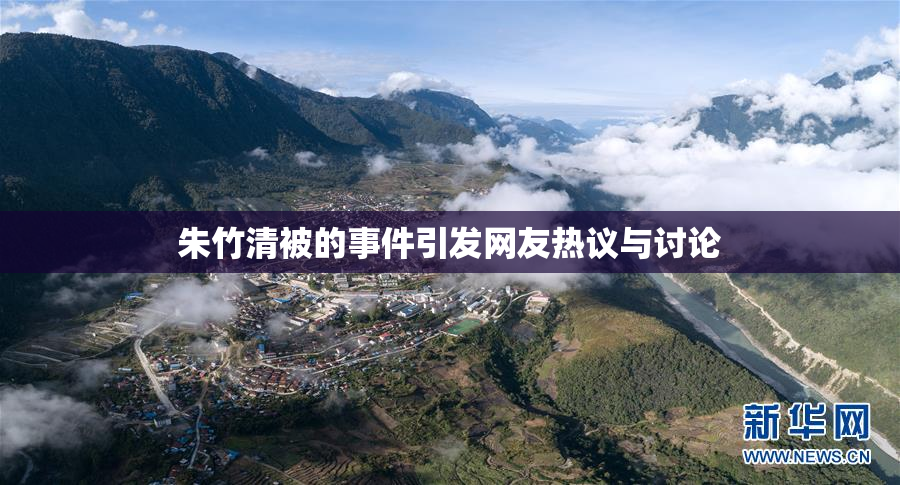 朱竹清被的事件引发网友热议与讨论