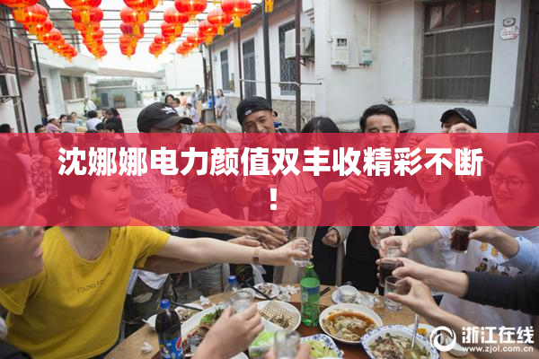 沈娜娜电力颜值双丰收精彩不断！