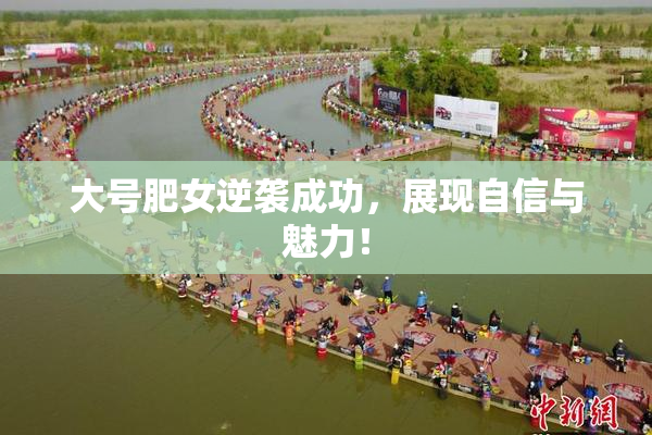 大号肥女逆袭成功，展现自信与魅力！