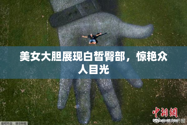 美女大胆展现白皙臀部，惊艳众人目光