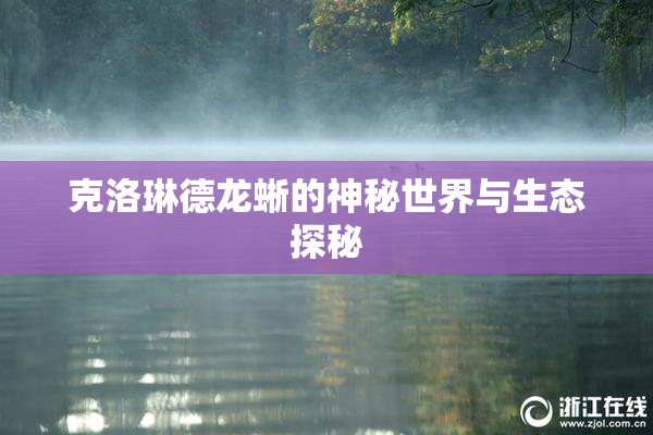 克洛琳德龙蜥的神秘世界与生态探秘