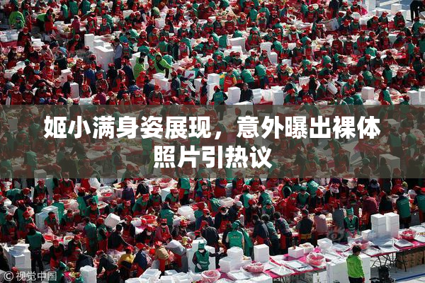 姬小满身姿展现，意外曝出裸体照片引热议