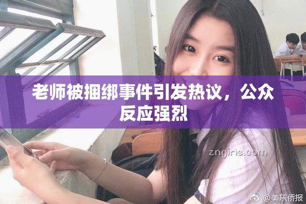 老师被捆绑事件引发热议，公众反应强烈