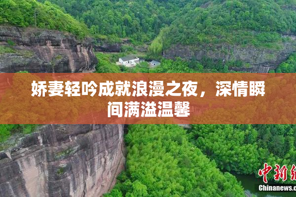 娇妻轻吟成就浪漫之夜，深情瞬间满溢温馨