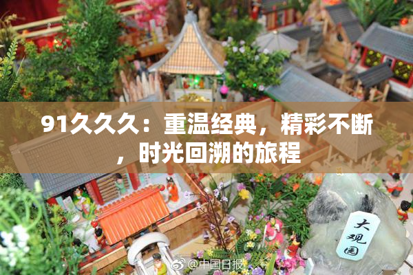 91久久久：重温经典，精彩不断，时光回溯的旅程