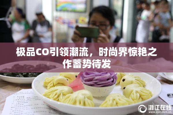 极品CO引领潮流，时尚界惊艳之作蓄势待发