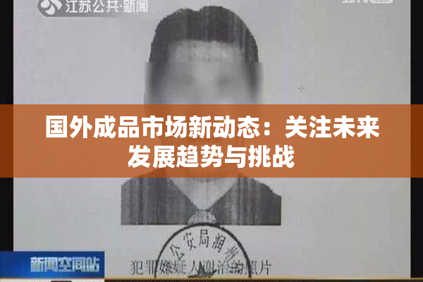 国外成品市场新动态：关注未来发展趋势与挑战