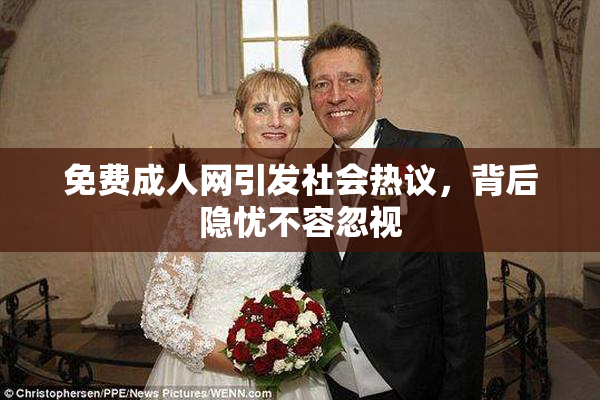 免费成人网引发社会热议，背后隐忧不容忽视