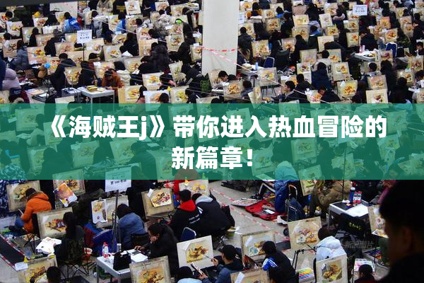 《海贼王j》带你进入热血冒险的新篇章！