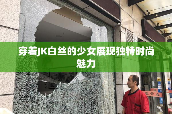 穿着JK白丝的少女展现独特时尚魅力