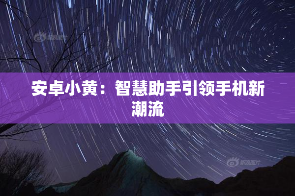 安卓小黄：智慧助手引领手机新潮流