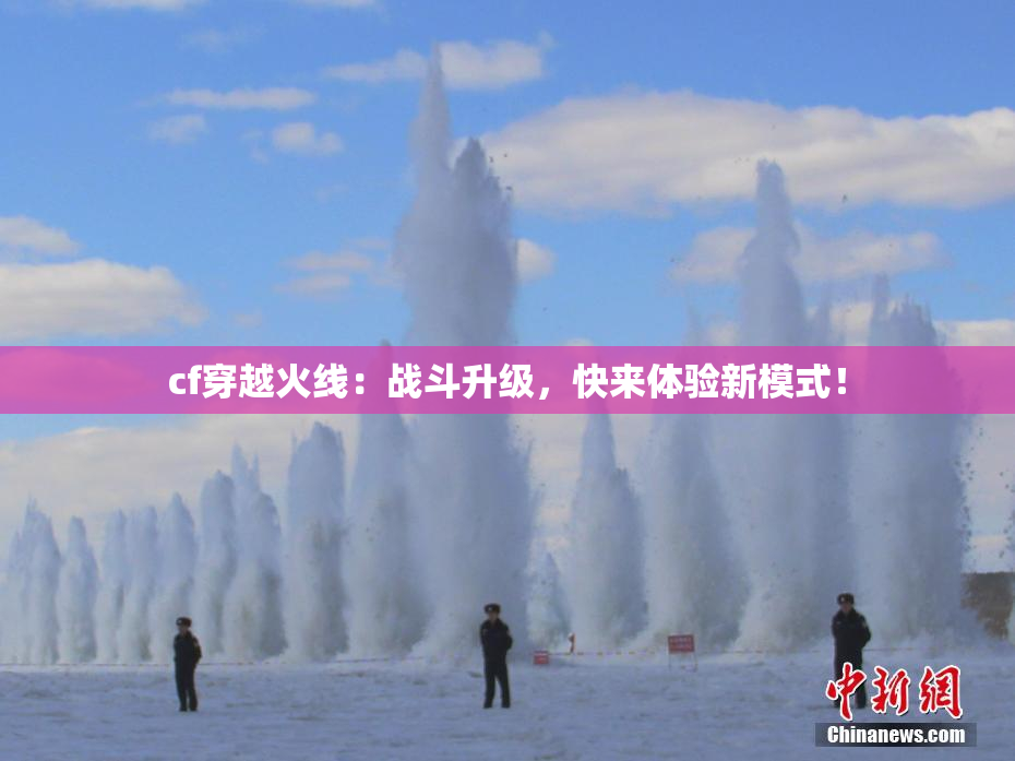 cf穿越火线：战斗升级，快来体验新模式！
