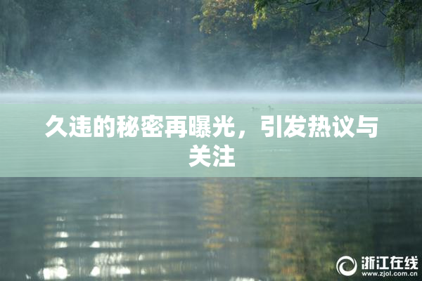 久违的秘密再曝光，引发热议与关注