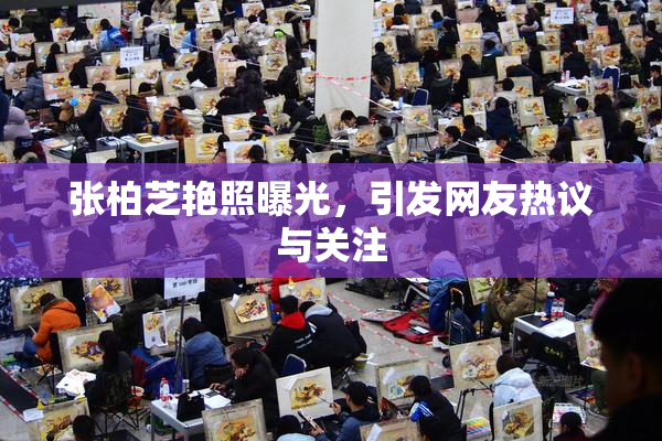 张柏芝艳照曝光，引发网友热议与关注