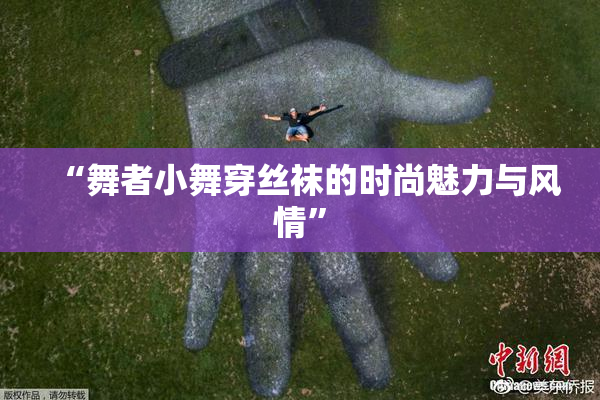 “舞者小舞穿丝袜的时尚魅力与风情”