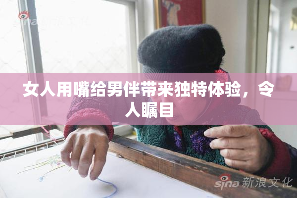 女人用嘴给男伴带来独特体验，令人瞩目