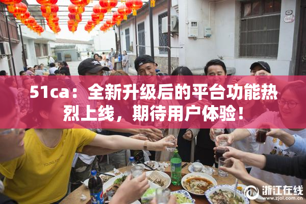 51ca：全新升级后的平台功能热烈上线，期待用户体验！