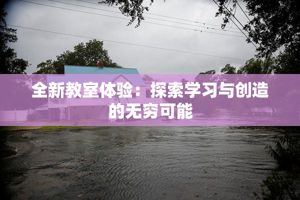 全新教室体验：探索学习与创造的无穷可能