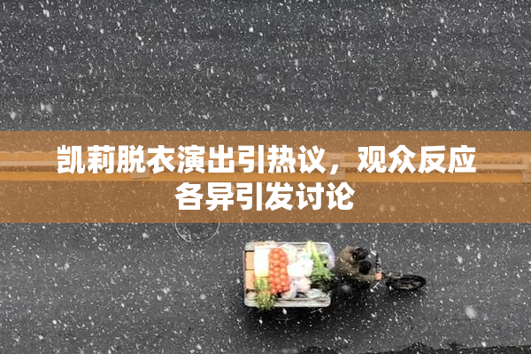 凯莉脱衣演出引热议，观众反应各异引发讨论