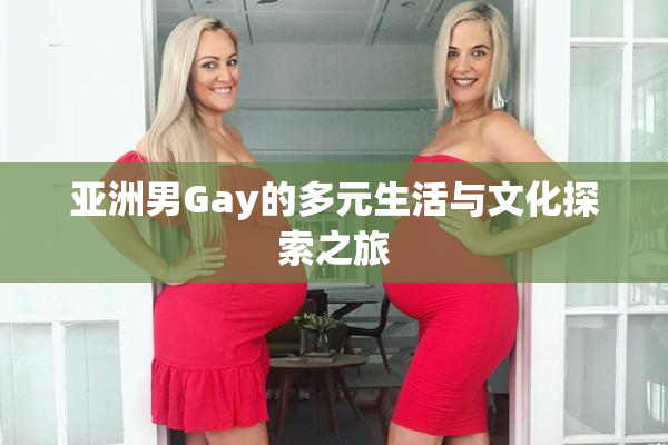亚洲男Gay的多元生活与文化探索之旅