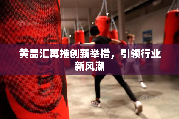 黄品汇再推创新举措，引领行业新风潮
