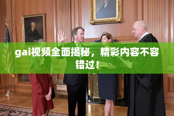 gai视频全面揭秘，精彩内容不容错过！