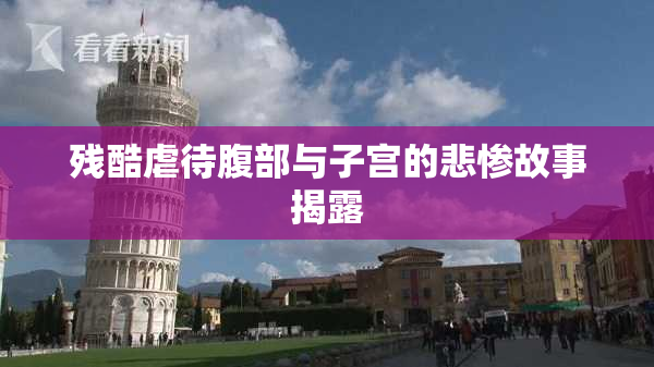 残酷虐待腹部与子宫的悲惨故事揭露