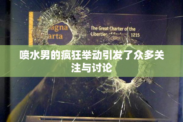 喷水男的疯狂举动引发了众多关注与讨论