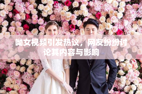 呦女视频引发热议，网友纷纷讨论其内容与影响