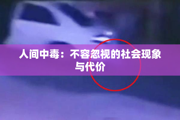 人间中毒：不容忽视的社会现象与代价