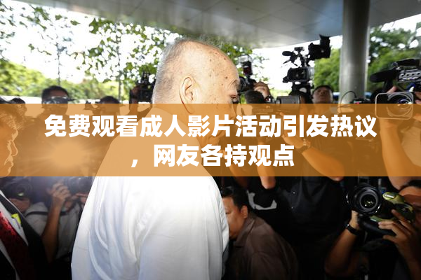 免费观看成人影片活动引发热议，网友各持观点