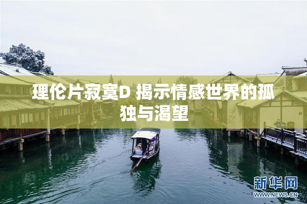 理伦片寂寞D 揭示情感世界的孤独与渴望